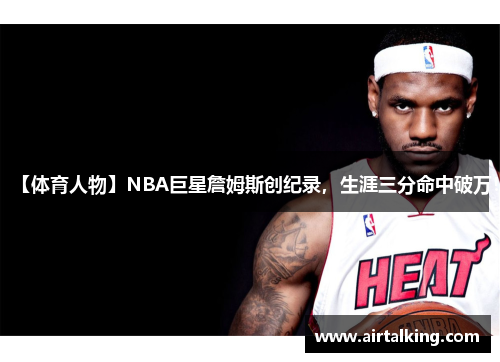 【体育人物】NBA巨星詹姆斯创纪录，生涯三分命中破万！